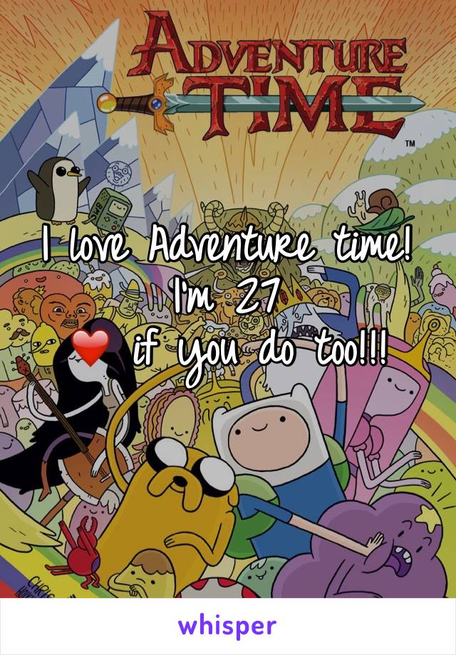 I love Adventure time! I'm 27
❤️ if you do too!!! 
