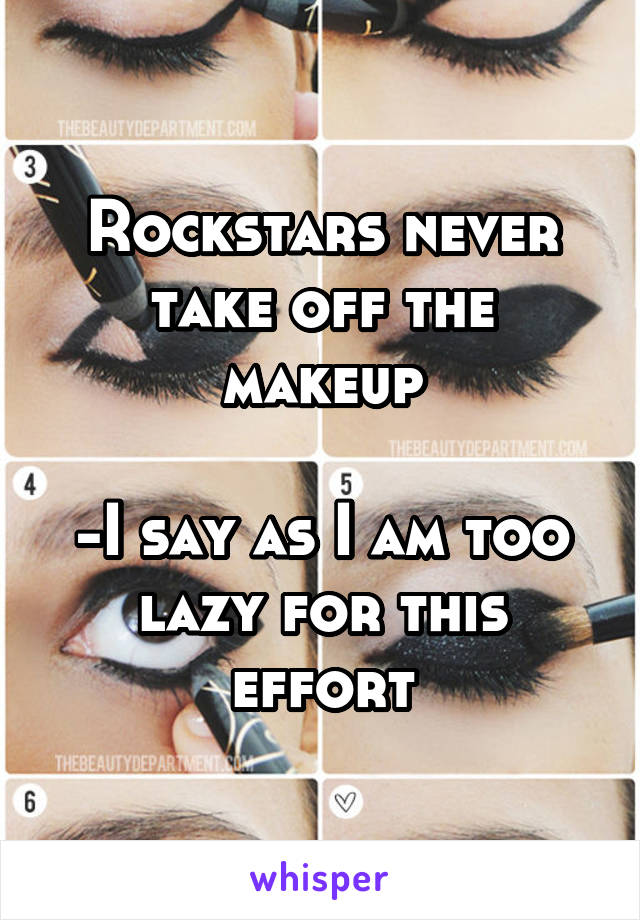 Rockstars never take off the makeup

-I say as I am too lazy for this effort