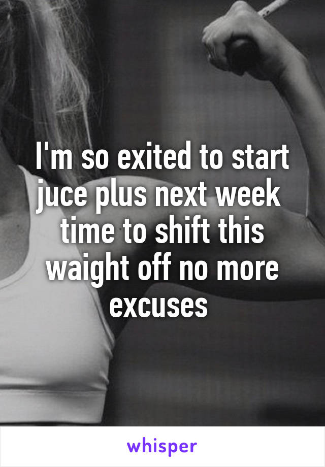 I'm so exited to start juce plus next week  time to shift this waight off no more excuses 