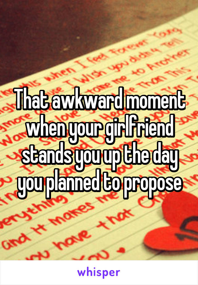 That awkward moment when your girlfriend stands you up the day you planned to propose