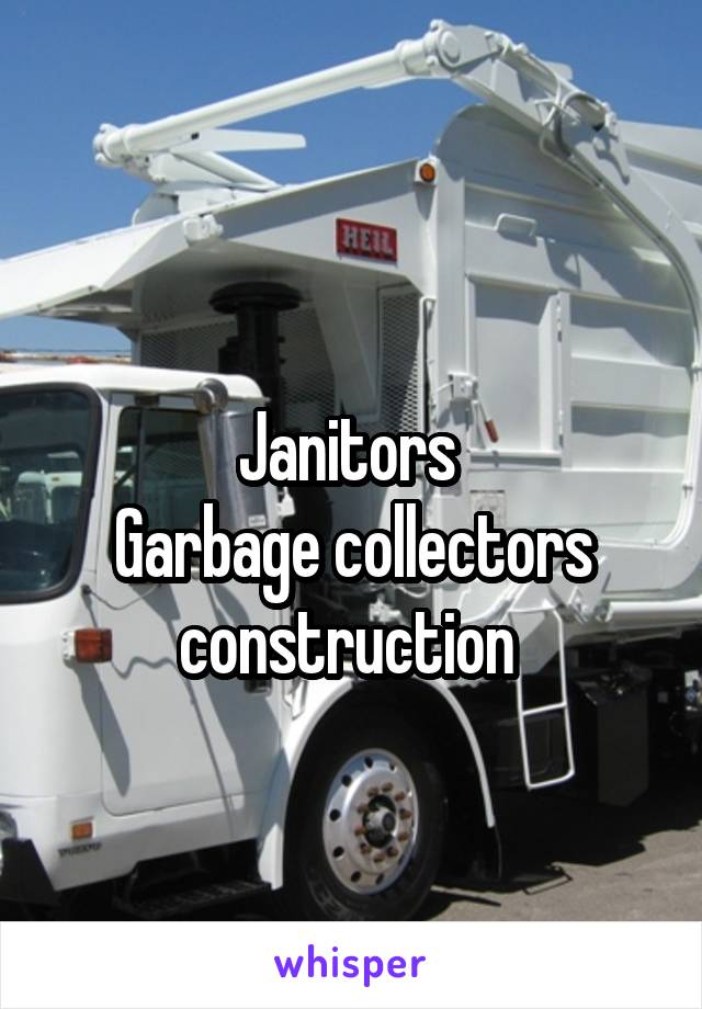 
Janitors 
Garbage collectors
construction 