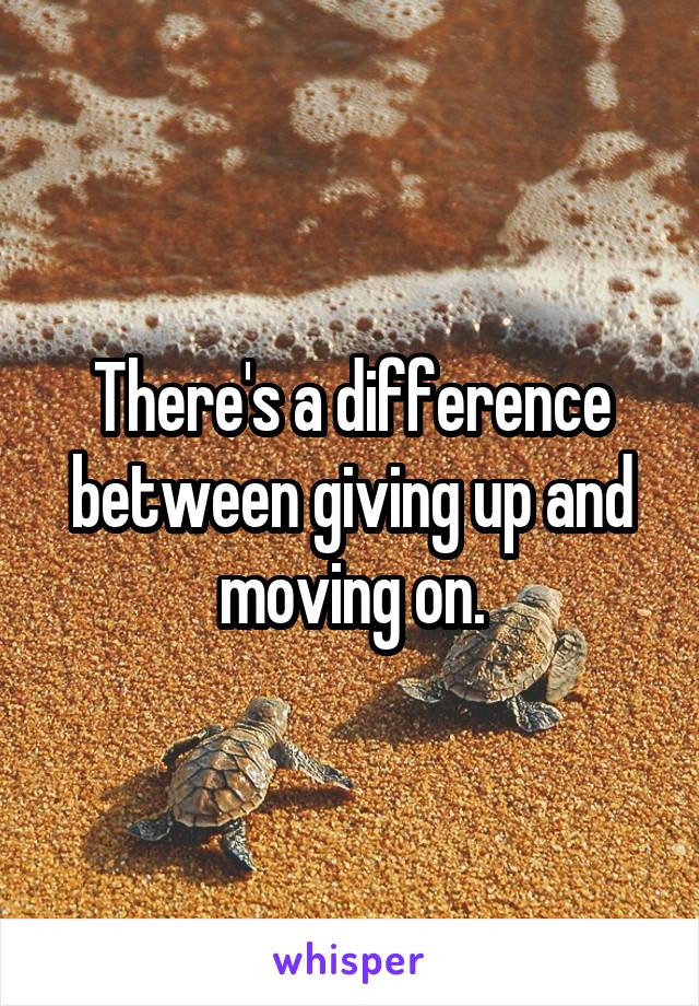 There's a difference between giving up and moving on.