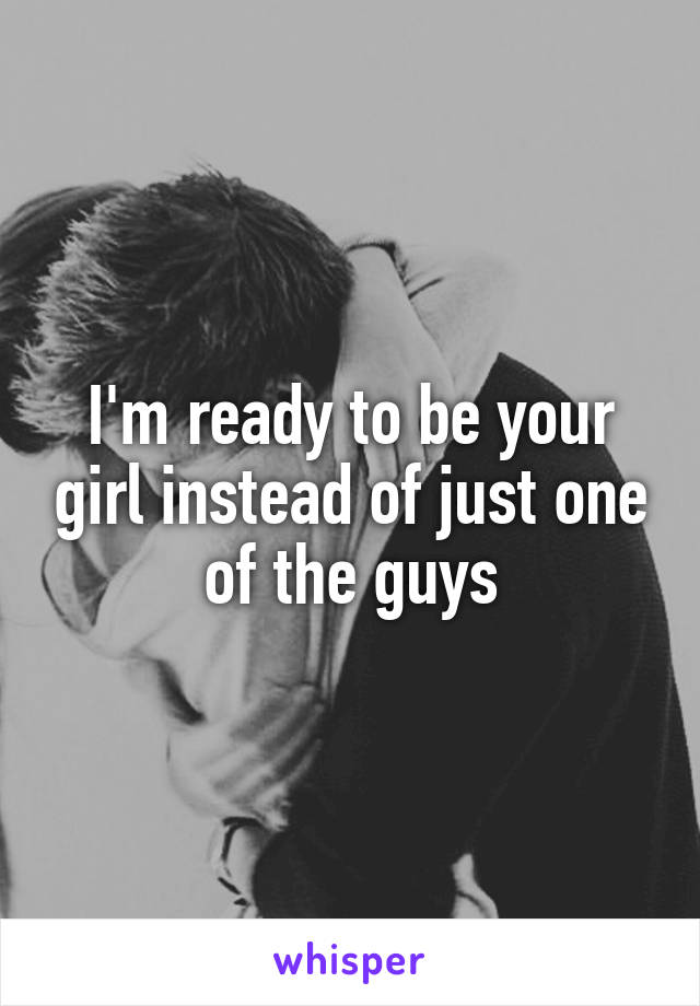 I'm ready to be your girl instead of just one of the guys