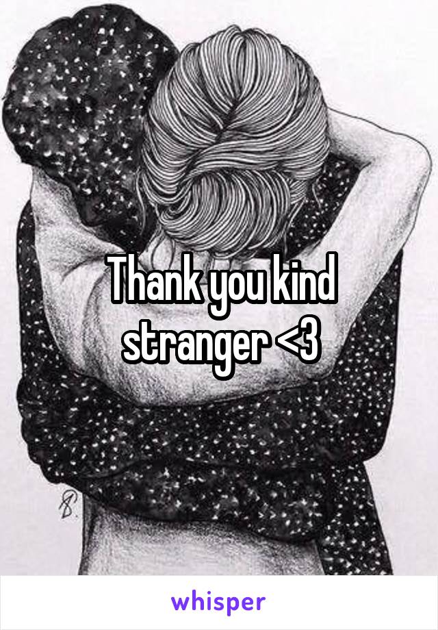 Thank you kind stranger <3