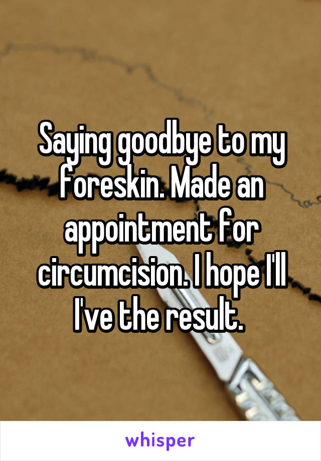 Saying goodbye to my foreskin. Made an appointment for circumcision. I hope I'll I've the result. 