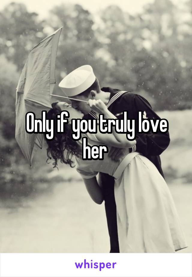 Only if you truly love her 