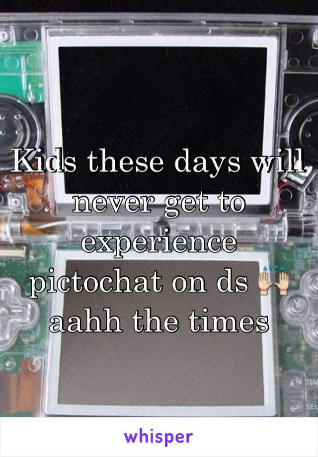 Kids these days will never get to experience pictochat on ds 🙌 aahh the times 