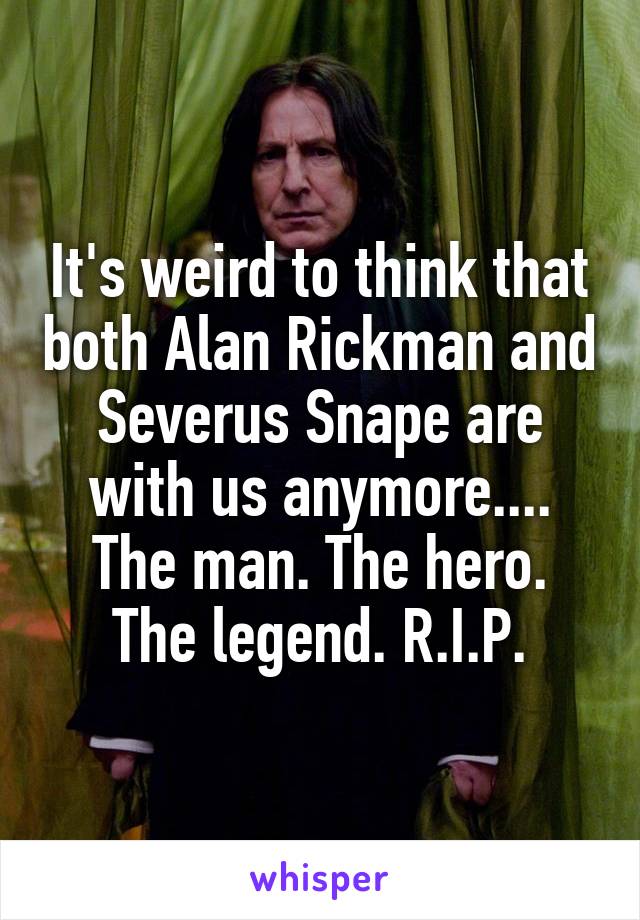 It's weird to think that both Alan Rickman and Severus Snape are with us anymore....
The man. The hero. The legend. R.I.P.