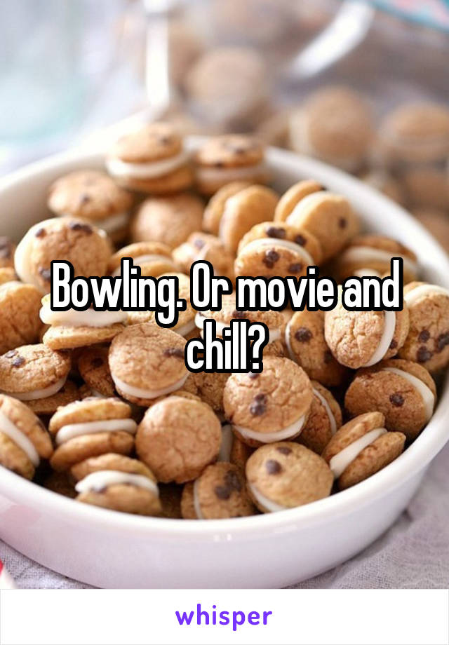 Bowling. Or movie and chill?