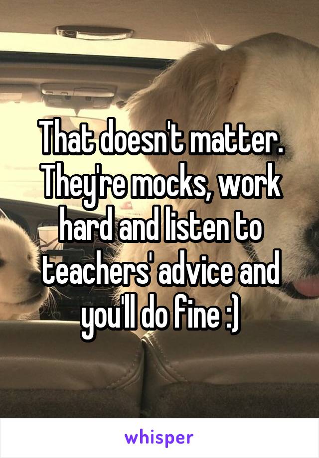 That doesn't matter. They're mocks, work hard and listen to teachers' advice and you'll do fine :)