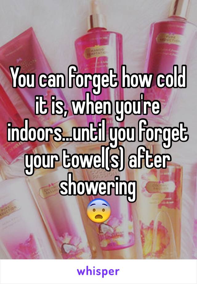 You can forget how cold it is, when you're indoors...until you forget your towel(s) after showering
😨