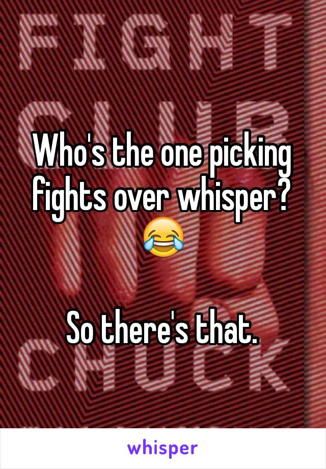 Who's the one picking fights over whisper?
😂

So there's that. 