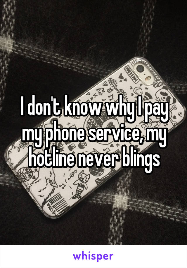 I don't know why I pay my phone service, my hotline never blings