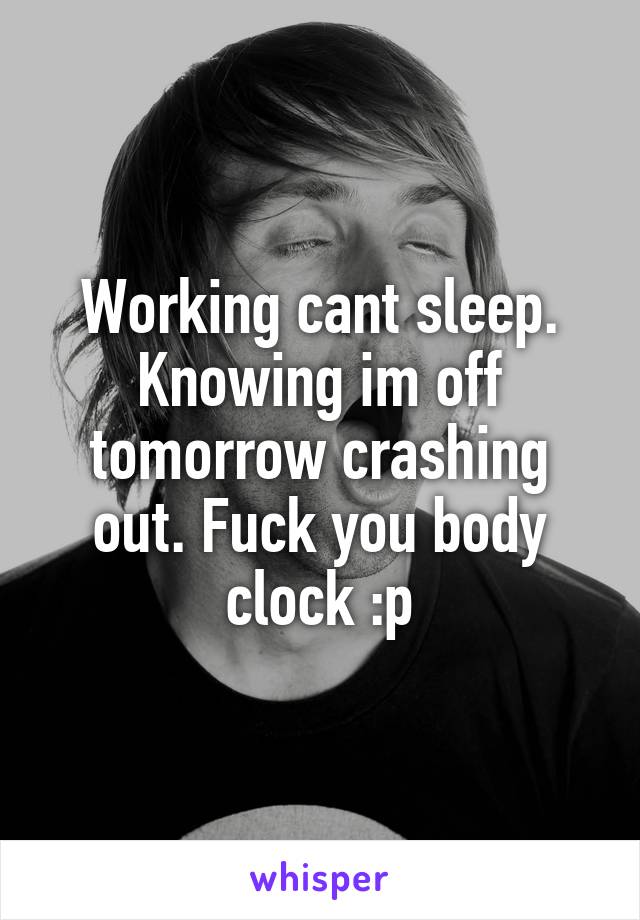 Working cant sleep. Knowing im off tomorrow crashing out. Fuck you body clock :p