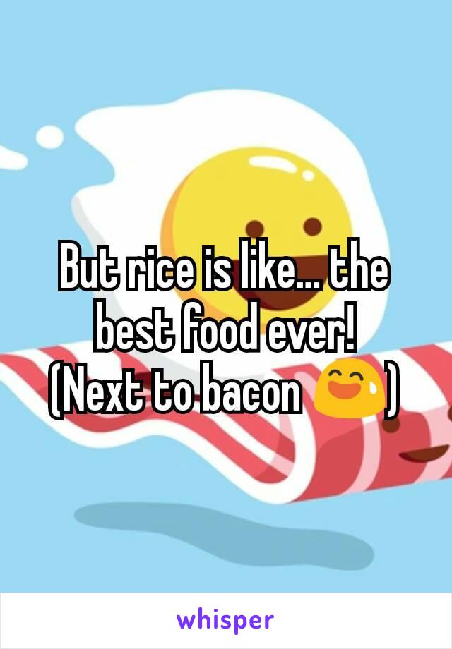 But rice is like… the best food ever!
(Next to bacon 😅)