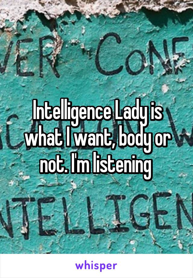 Intelligence Lady is what I want, body or not. I'm listening 