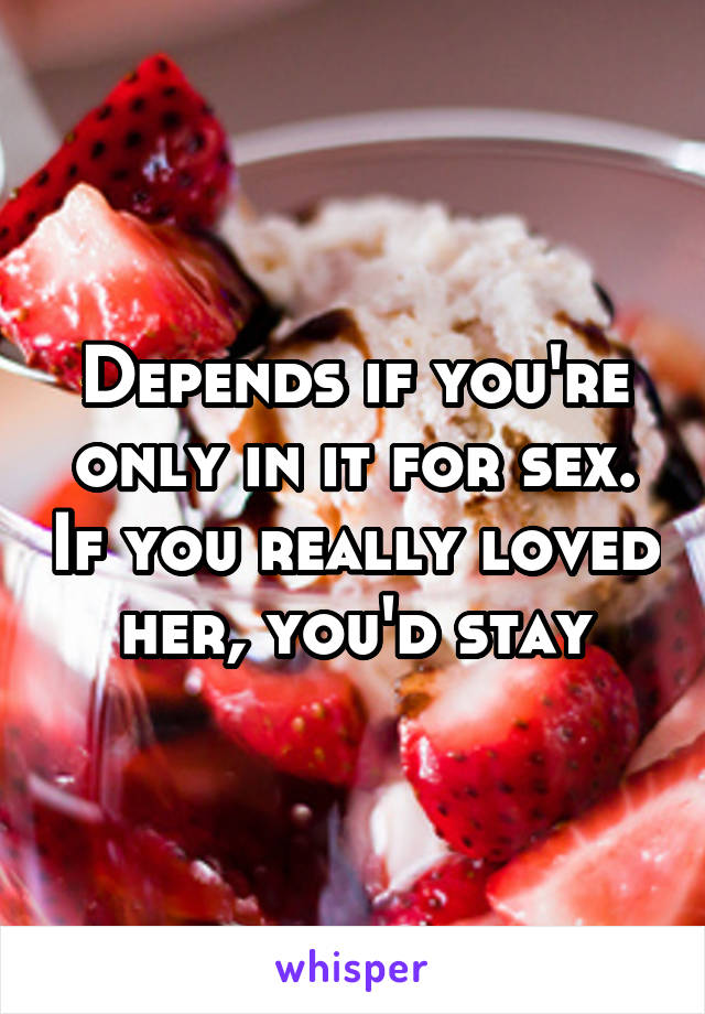 Depends if you're only in it for sex. If you really loved her, you'd stay