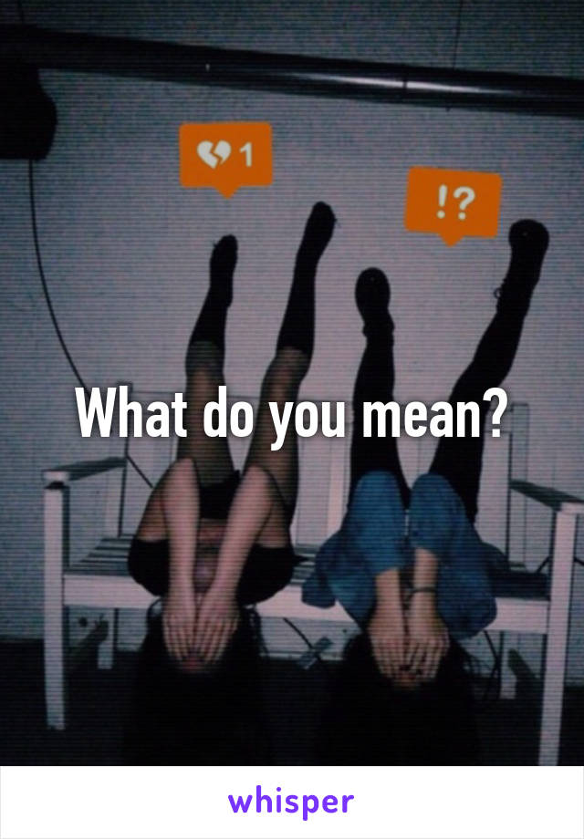 What do you mean?