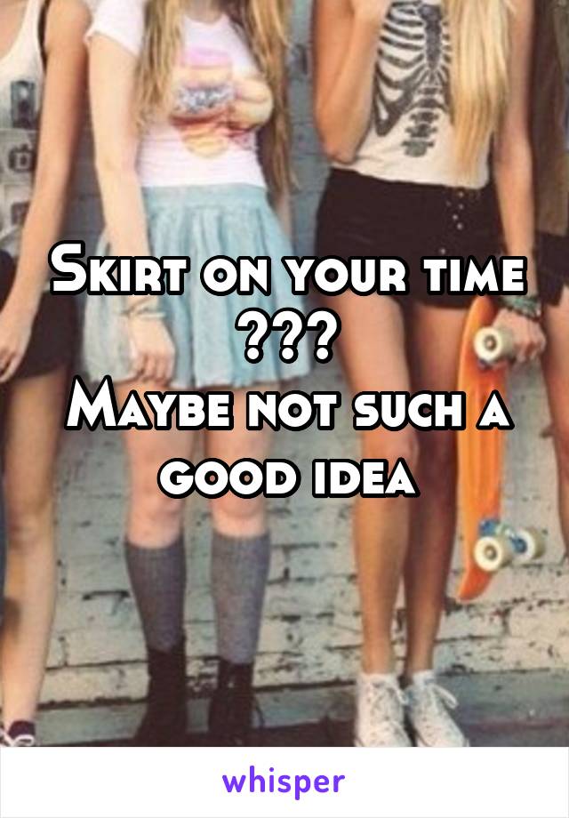 Skirt on your time ???
Maybe not such a good idea
