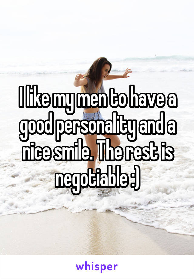 I like my men to have a good personality and a nice smile. The rest is negotiable :)