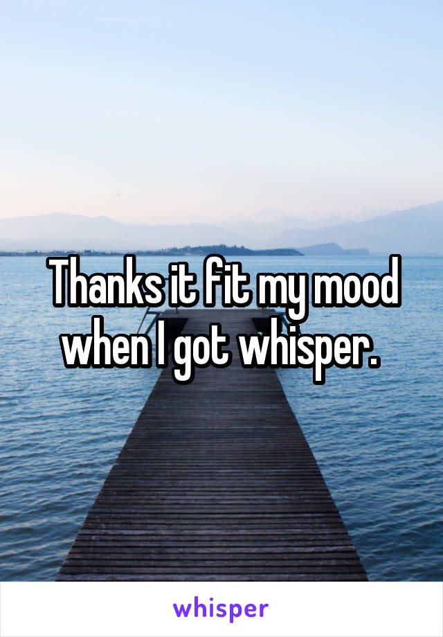 Thanks it fit my mood when I got whisper. 