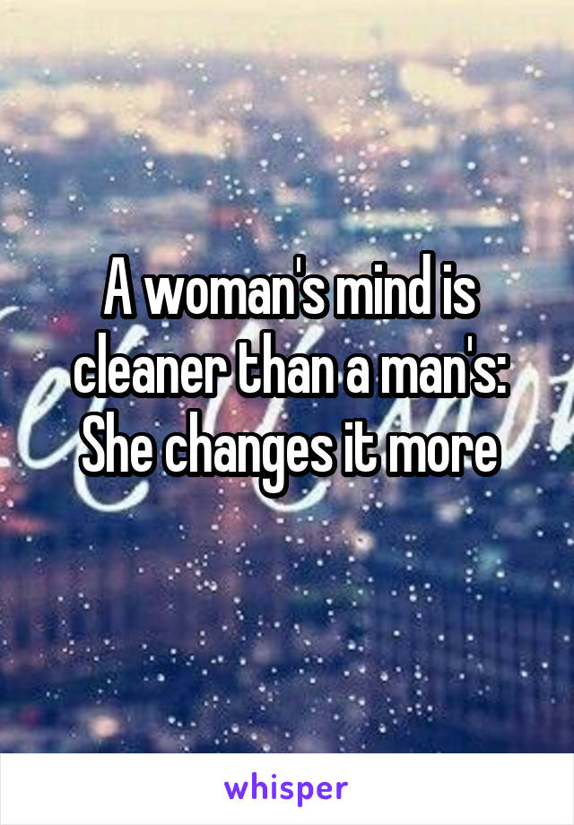 A woman's mind is cleaner than a man's: She changes it more
