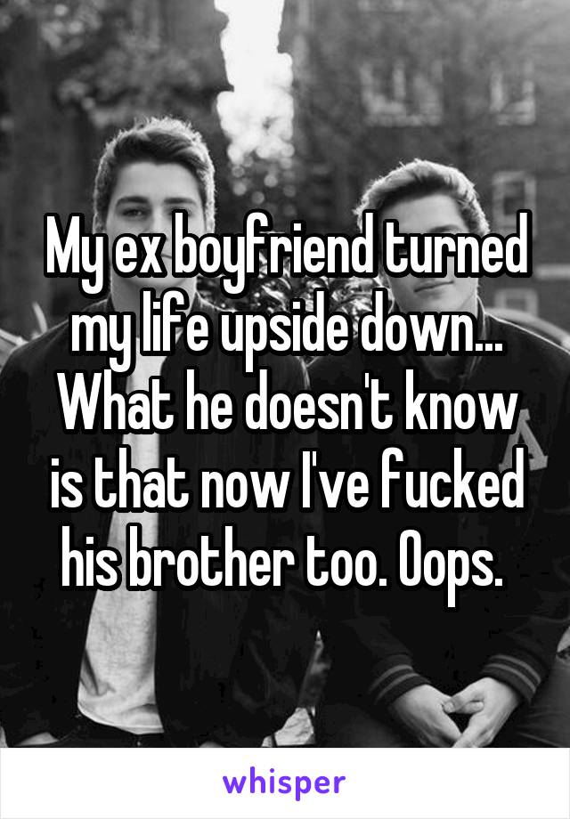 My ex boyfriend turned my life upside down...
What he doesn't know is that now I've fucked his brother too. Oops. 