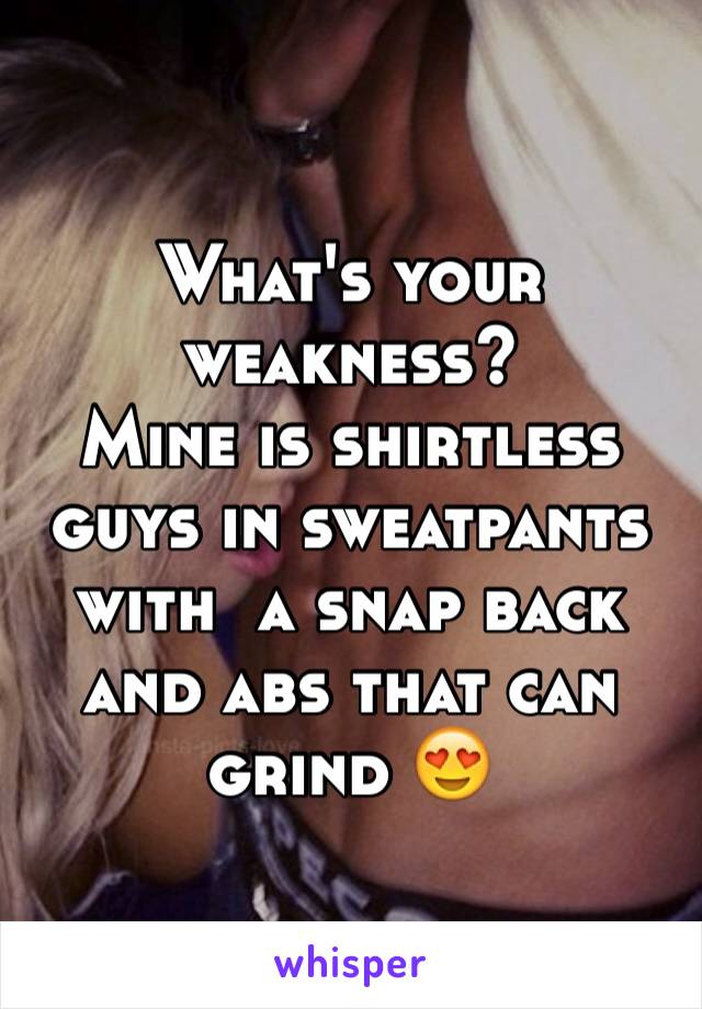 What's your weakness? 
Mine is shirtless guys in sweatpants with  a snap back and abs that can grind 😍