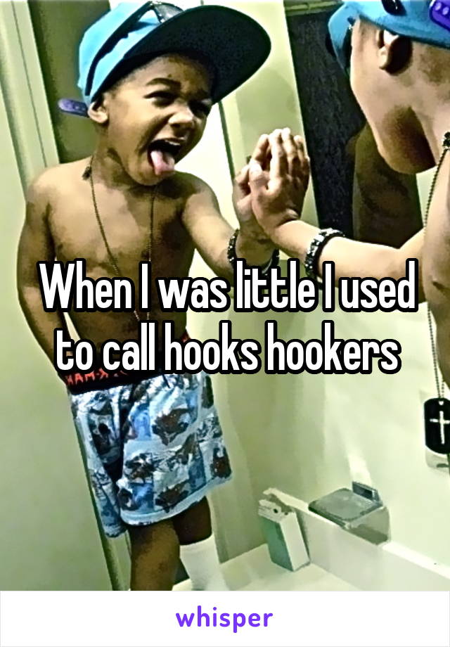 When I was little I used to call hooks hookers