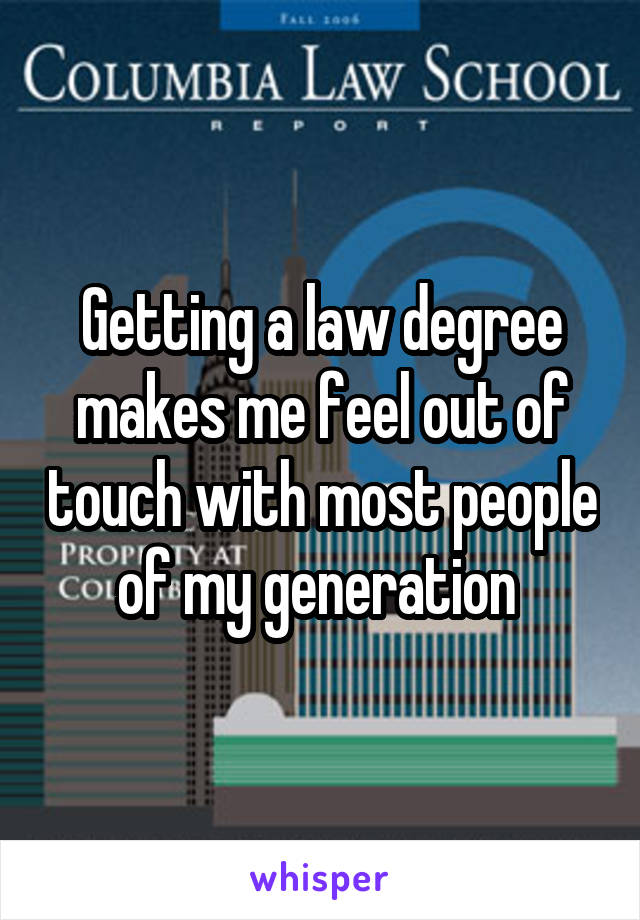 Getting a law degree makes me feel out of touch with most people of my generation 