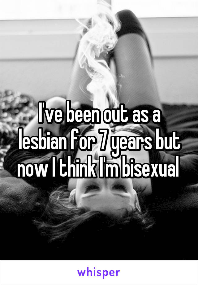 I've been out as a lesbian for 7 years but now I think I'm bisexual 