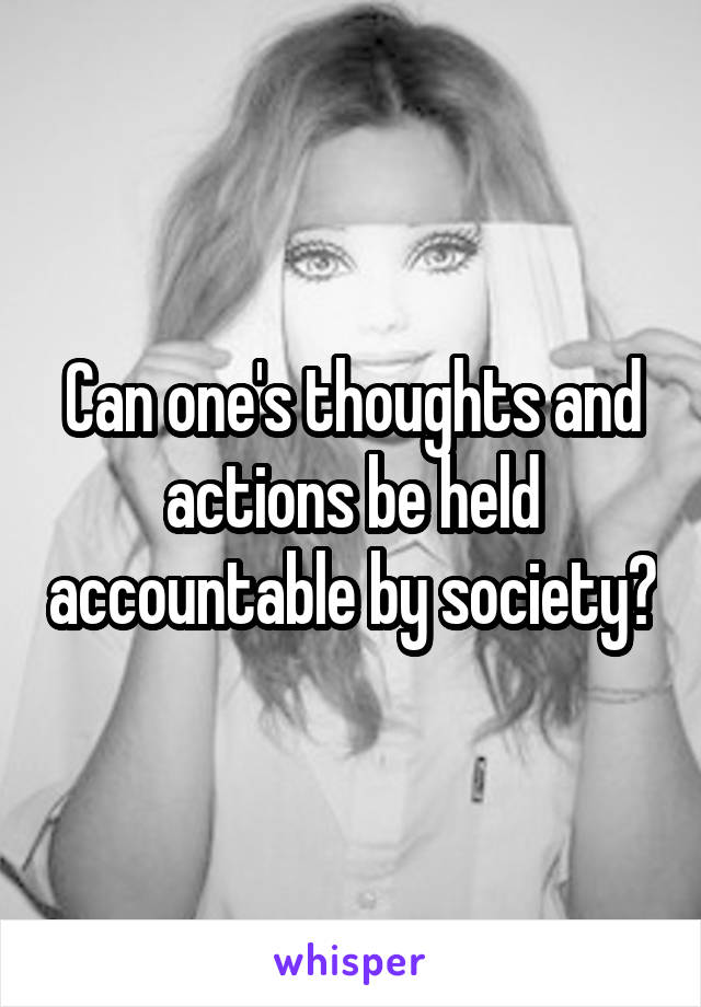 Can one's thoughts and actions be held accountable by society?
