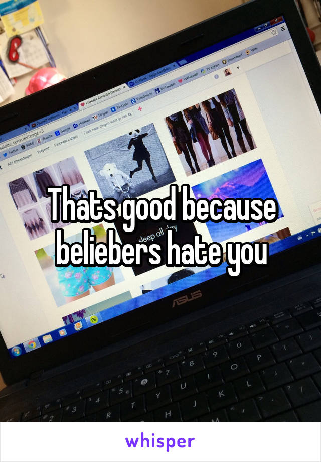 Thats good because beliebers hate you