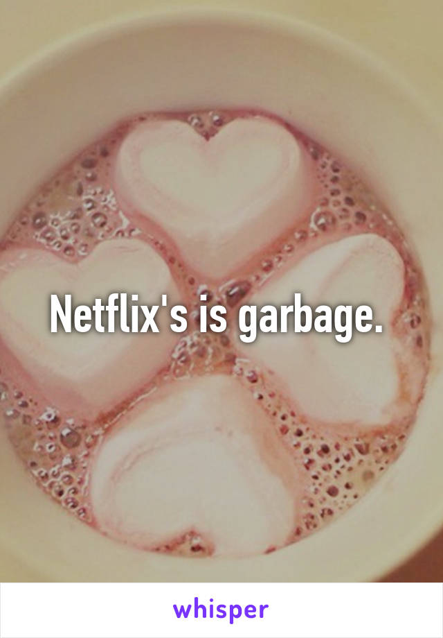Netflix's is garbage. 