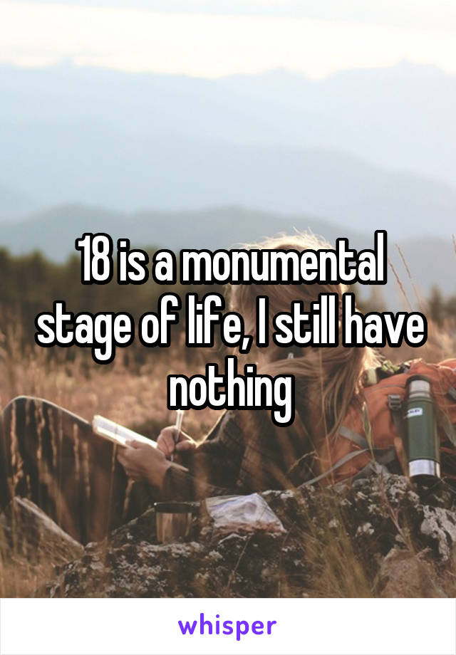 18 is a monumental stage of life, I still have nothing
