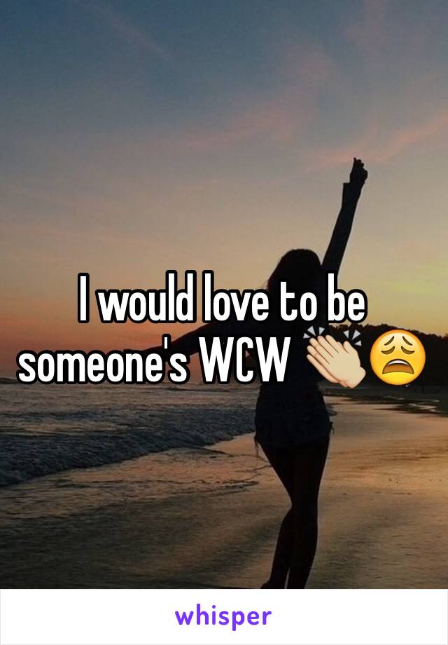 I would love to be someone's WCW 👏🏼😩