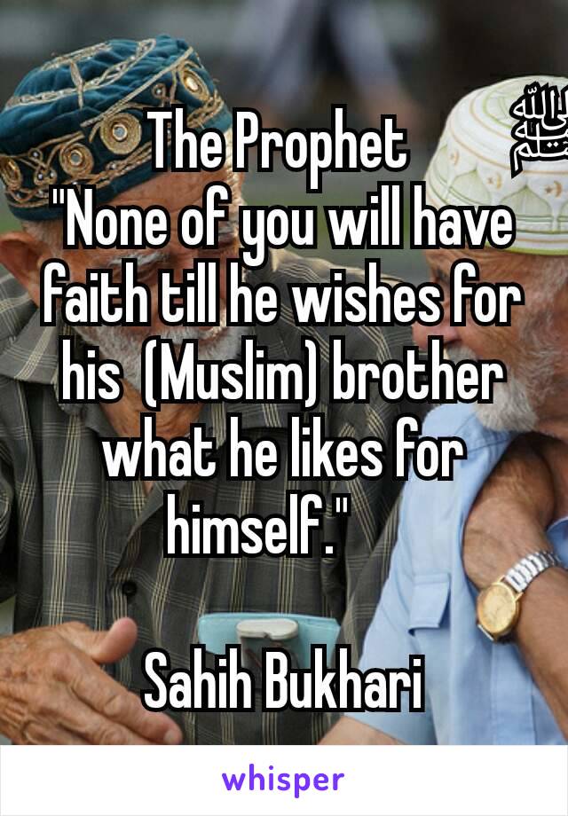 The Prophet ﷺ  "None of you will have faith till he wishes for his  (Muslim) brother what he likes for himself."   

Sahih Bukhari
