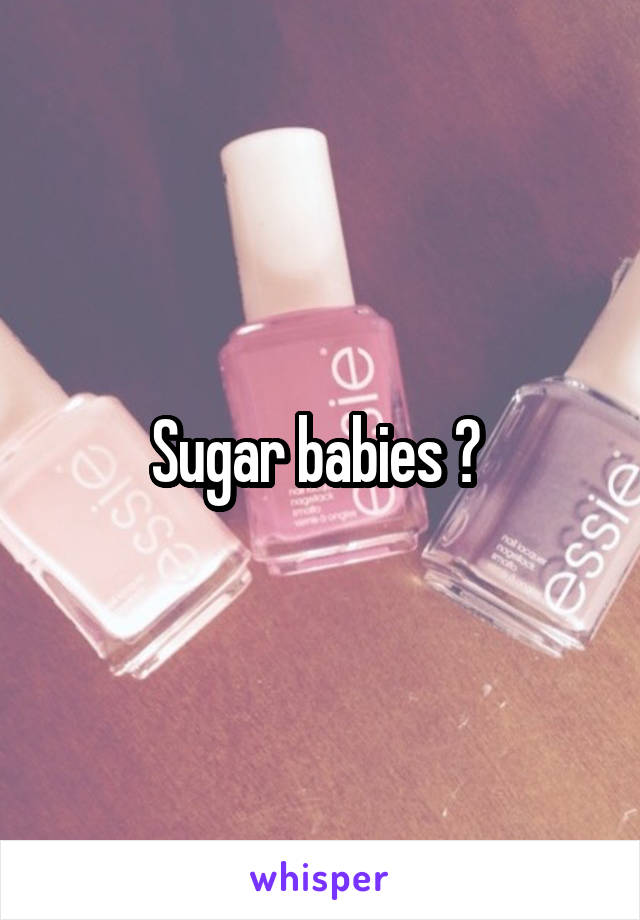Sugar babies ? 