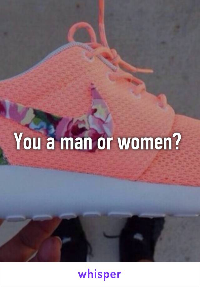 You a man or women? 