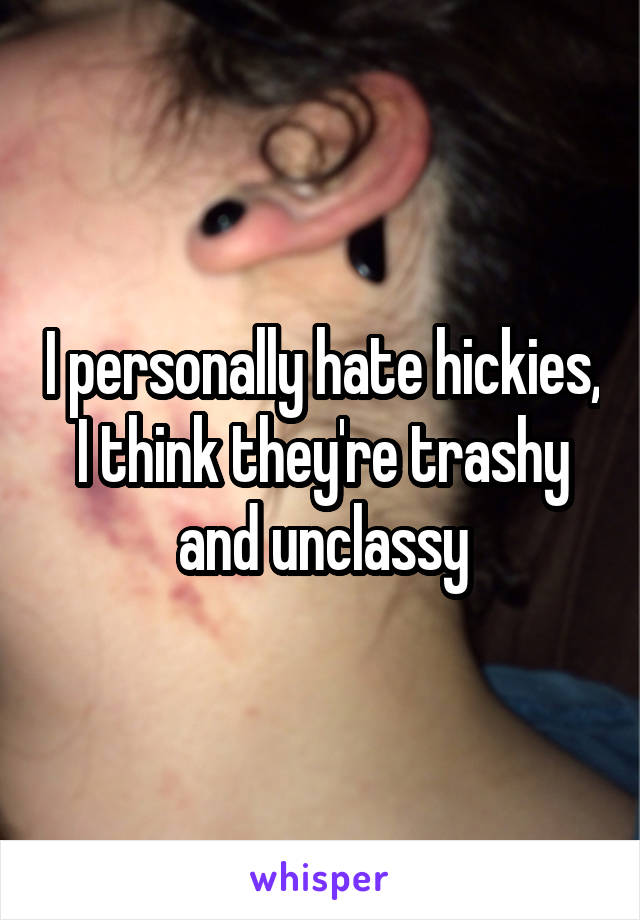 I personally hate hickies, I think they're trashy and unclassy