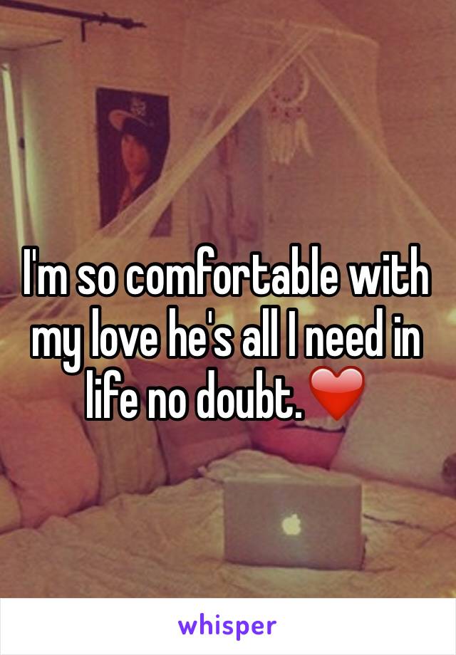 I'm so comfortable with my love he's all I need in life no doubt.❤️