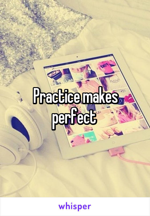 Practice makes perfect 