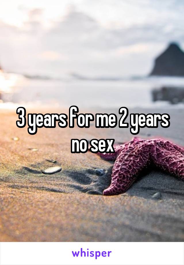 3 years for me 2 years no sex