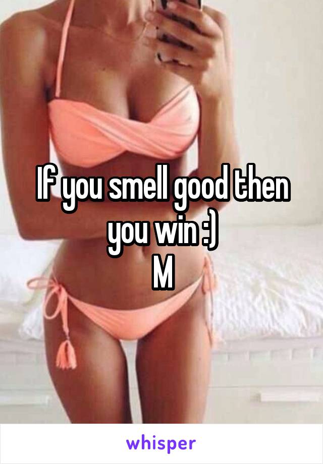 If you smell good then you win :)
M