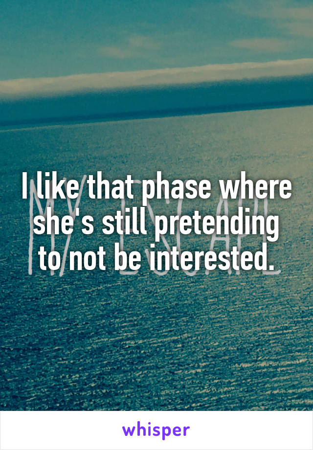 I like that phase where she's still pretending to not be interested.