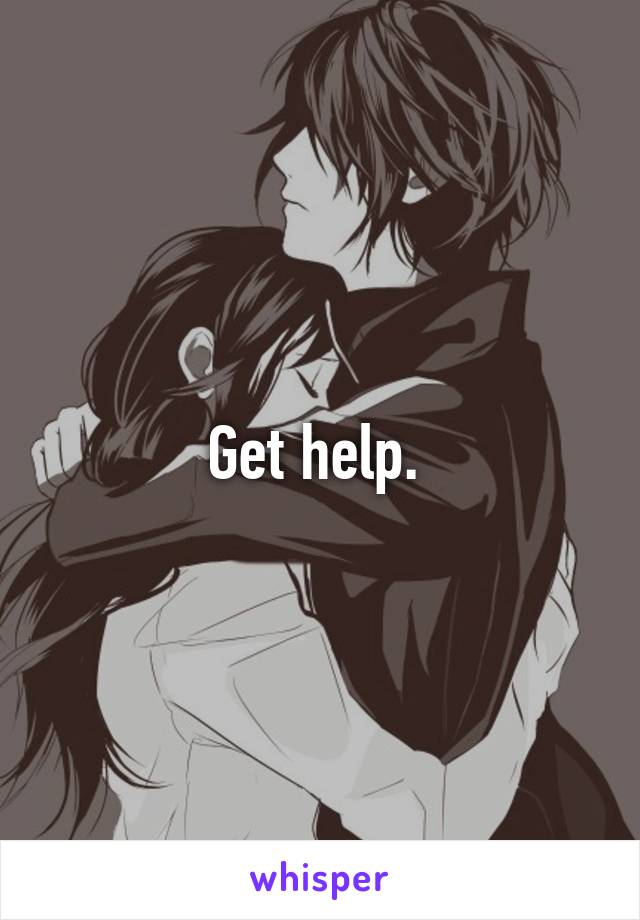 Get help. 