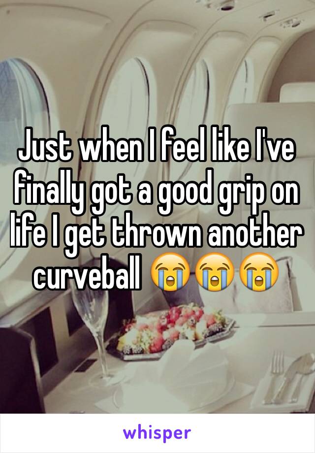 Just when I feel like I've finally got a good grip on life I get thrown another curveball 😭😭😭