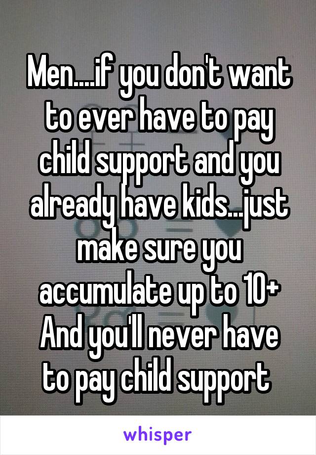 Men....if you don't want to ever have to pay child support and you already have kids...just make sure you accumulate up to 10+
And you'll never have to pay child support 