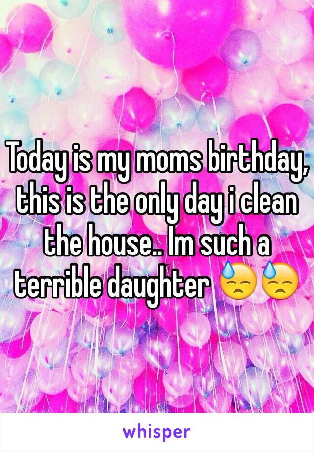 Today is my moms birthday, this is the only day i clean the house.. Im such a terrible daughter 😓😓