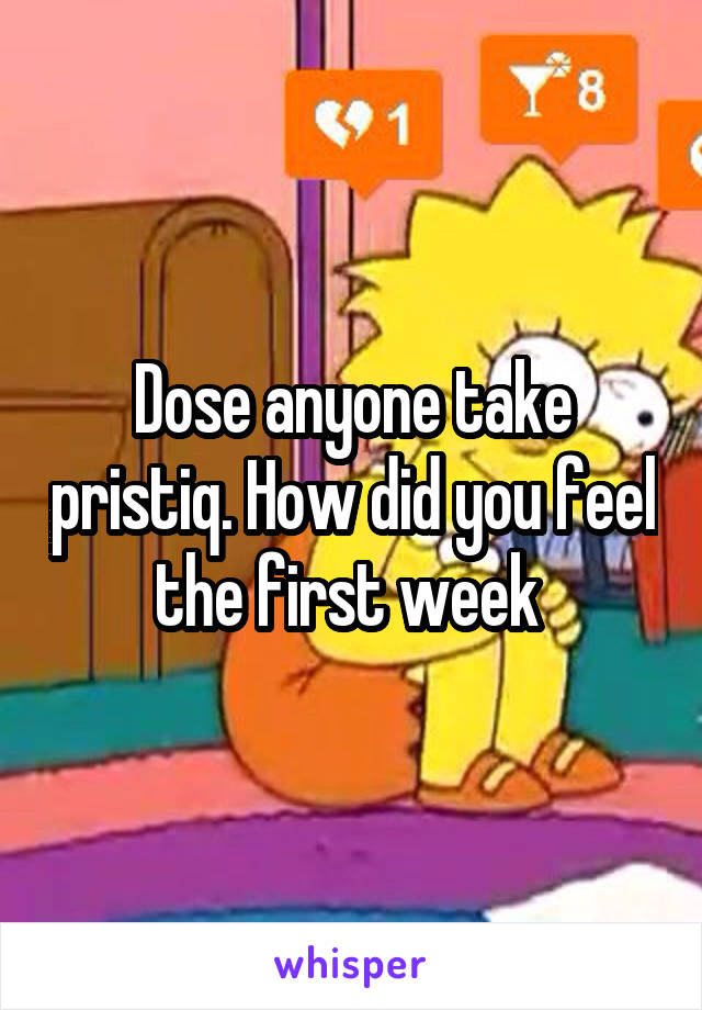 Dose anyone take pristiq. How did you feel the first week 